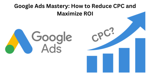 Google Ads Mastery: How to Reduce CPC and Maximize ROI