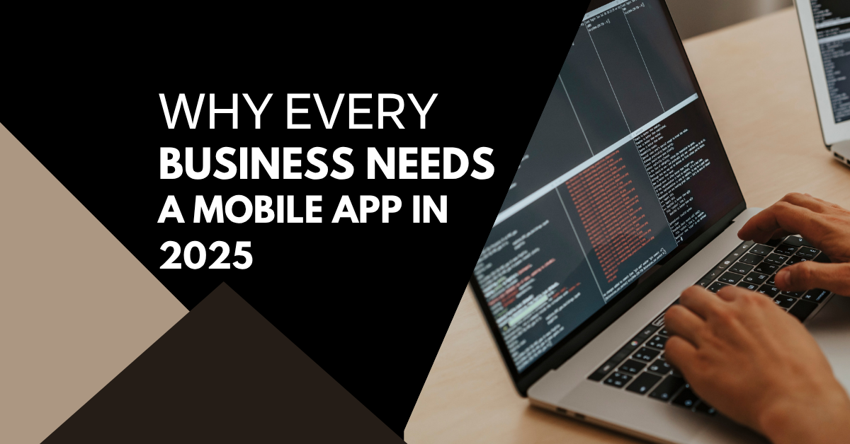You are currently viewing Why Every Business Needs a Mobile App in 2025