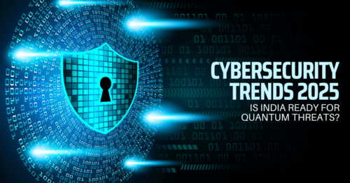 Cybersecurity Trends 2025: Is India Ready for Quantum Threats?